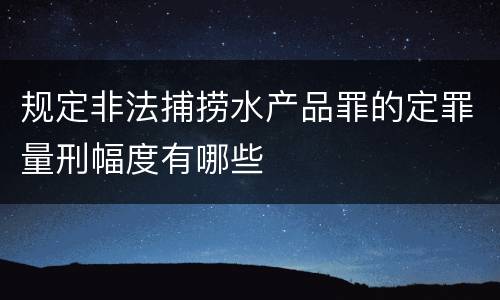 规定非法捕捞水产品罪的定罪量刑幅度有哪些