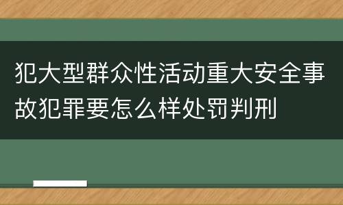 犯大型群众性活动重大安全事故犯罪要怎么样处罚判刑