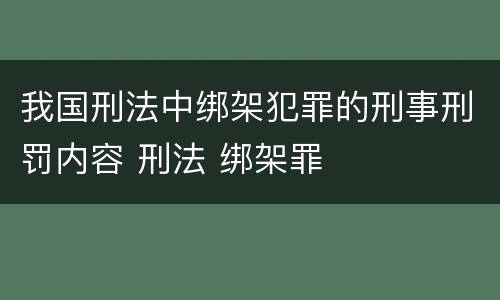 我国刑法中绑架犯罪的刑事刑罚内容 刑法 绑架罪