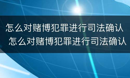 怎么对赌博犯罪进行司法确认 怎么对赌博犯罪进行司法确认处理