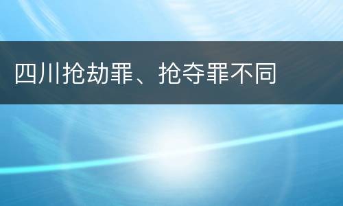 四川抢劫罪、抢夺罪不同