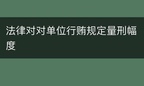 法律对对单位行贿规定量刑幅度