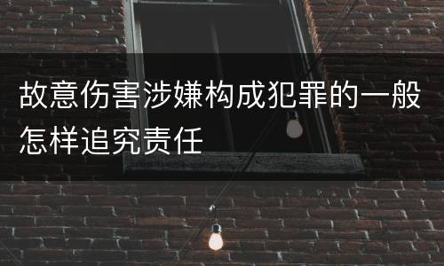 故意伤害涉嫌构成犯罪的一般怎样追究责任