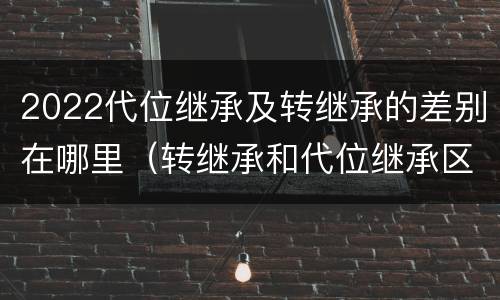 2022代位继承及转继承的差别在哪里（转继承和代位继承区别）