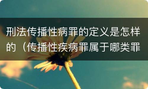 刑法传播性病罪的定义是怎样的（传播性疾病罪属于哪类罪）
