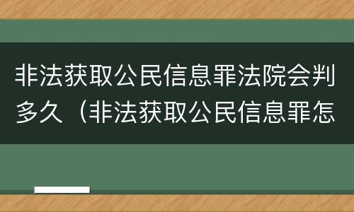 非法获取公民信息罪法院会判多久（非法获取公民信息罪怎么才可以从轻处理）