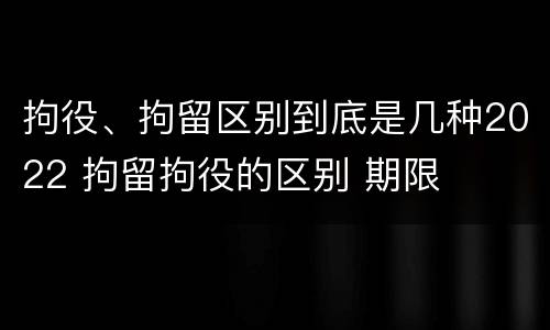 拘役、拘留区别到底是几种2022 拘留拘役的区别 期限
