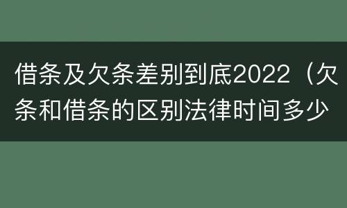 借条及欠条差别到底2022（欠条和借条的区别法律时间多少年）