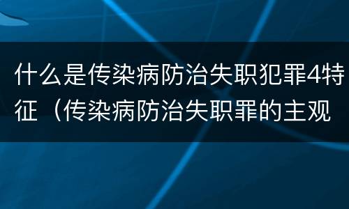 什么是传染病防治失职犯罪4特征（传染病防治失职罪的主观方面）
