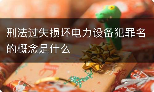刑法过失损坏电力设备犯罪名的概念是什么