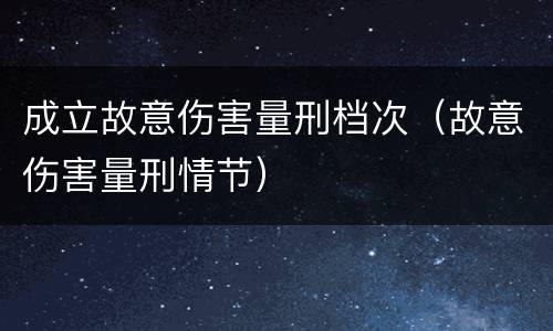 成立故意伤害量刑档次（故意伤害量刑情节）