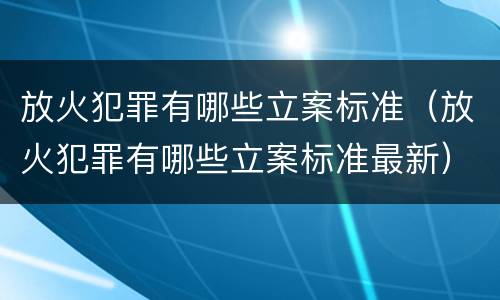 放火犯罪有哪些立案标准（放火犯罪有哪些立案标准最新）
