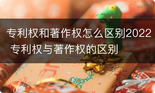 专利权和著作权怎么区别2022 专利权与著作权的区别