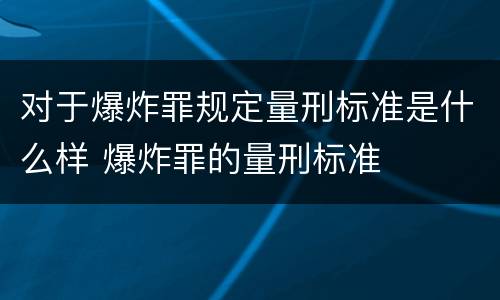 对于爆炸罪规定量刑标准是什么样 爆炸罪的量刑标准