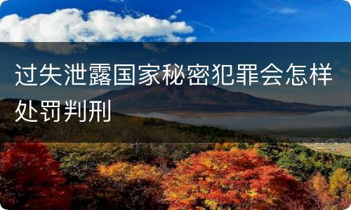 过失泄露国家秘密犯罪会怎样处罚判刑