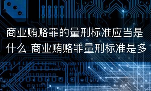商业贿赂罪的量刑标准应当是什么 商业贿赂罪量刑标准是多少钱