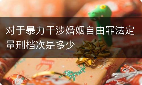 对于暴力干涉婚姻自由罪法定量刑档次是多少