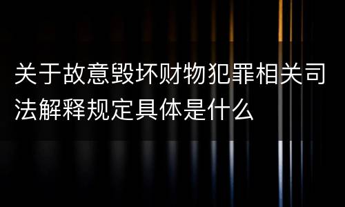 关于故意毁坏财物犯罪相关司法解释规定具体是什么