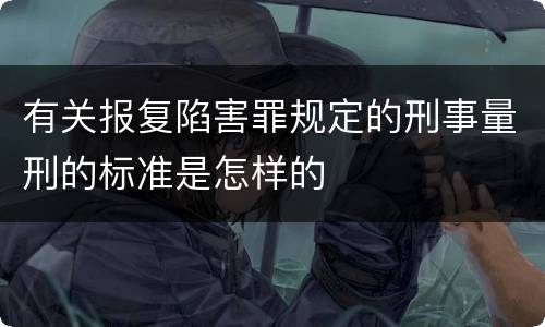 有关报复陷害罪规定的刑事量刑的标准是怎样的