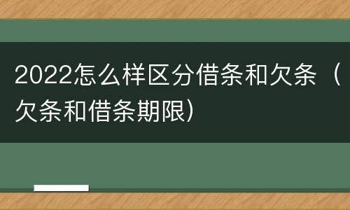 2022怎么样区分借条和欠条（欠条和借条期限）