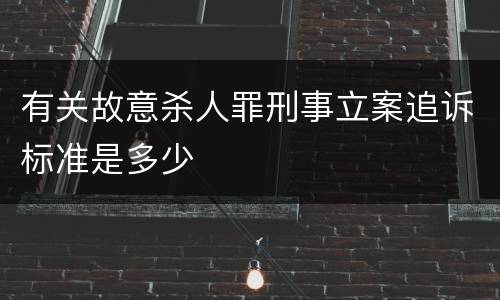 有关故意杀人罪刑事立案追诉标准是多少