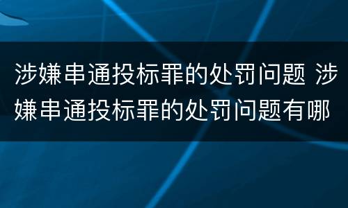 涉嫌串通投标罪的处罚问题 涉嫌串通投标罪的处罚问题有哪些