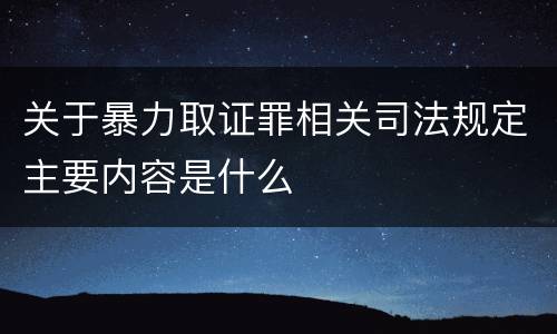 关于暴力取证罪相关司法规定主要内容是什么