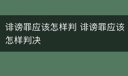 诽谤罪应该怎样判 诽谤罪应该怎样判决