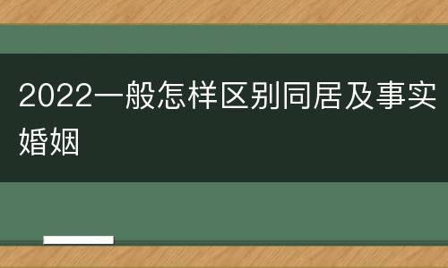 2022一般怎样区别同居及事实婚姻