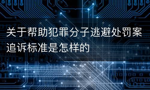 关于帮助犯罪分子逃避处罚案追诉标准是怎样的