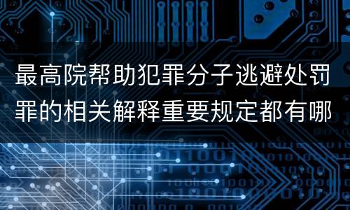 最高院帮助犯罪分子逃避处罚罪的相关解释重要规定都有哪些