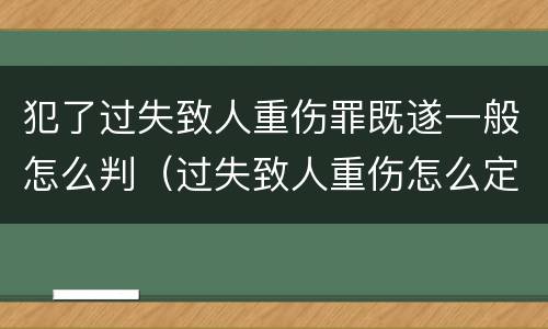 犯了过失致人重伤罪既遂一般怎么判（过失致人重伤怎么定罪）