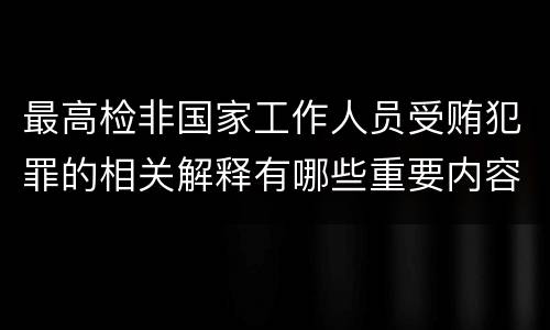 最高检非国家工作人员受贿犯罪的相关解释有哪些重要内容