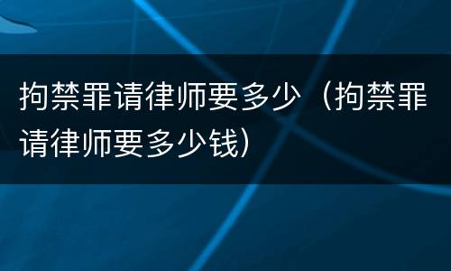 拘禁罪请律师要多少（拘禁罪请律师要多少钱）
