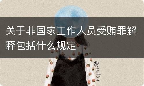 关于非国家工作人员受贿罪解释包括什么规定