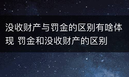没收财产与罚金的区别有啥体现 罚金和没收财产的区别