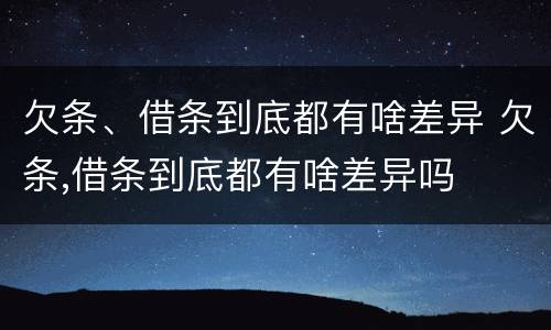 欠条、借条到底都有啥差异 欠条,借条到底都有啥差异吗