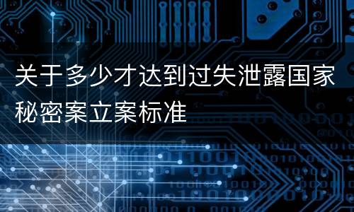 关于多少才达到过失泄露国家秘密案立案标准