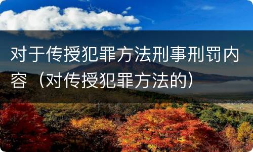 对于传授犯罪方法刑事刑罚内容（对传授犯罪方法的）