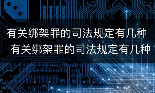 有关绑架罪的司法规定有几种 有关绑架罪的司法规定有几种情形