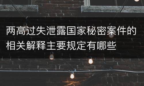 两高过失泄露国家秘密案件的相关解释主要规定有哪些