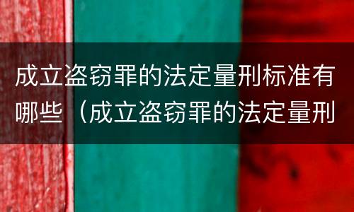 成立盗窃罪的法定量刑标准有哪些（成立盗窃罪的法定量刑标准有哪些呢）