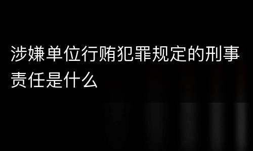 涉嫌单位行贿犯罪规定的刑事责任是什么