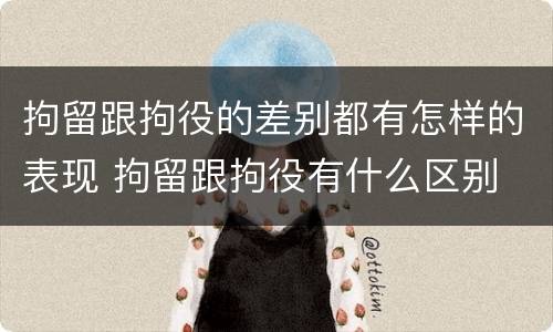 拘留跟拘役的差别都有怎样的表现 拘留跟拘役有什么区别