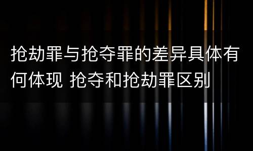 抢劫罪与抢夺罪的差异具体有何体现 抢夺和抢劫罪区别