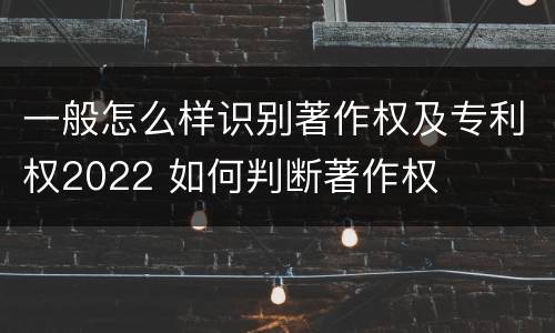 一般怎么样识别著作权及专利权2022 如何判断著作权