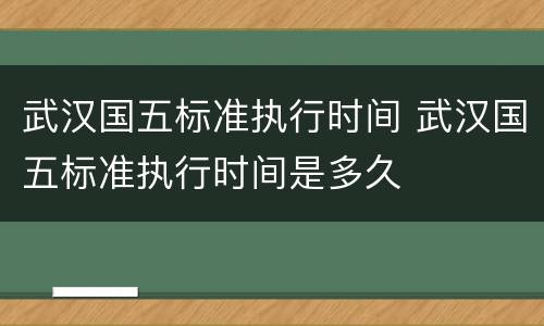 武汉国五标准执行时间 武汉国五标准执行时间是多久