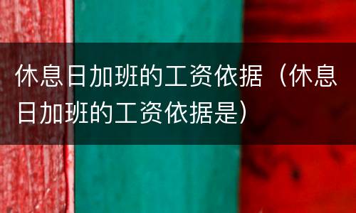 休息日加班的工资依据（休息日加班的工资依据是）
