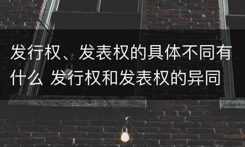 发行权、发表权的具体不同有什么 发行权和发表权的异同