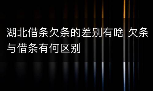 湖北借条欠条的差别有啥 欠条与借条有何区别